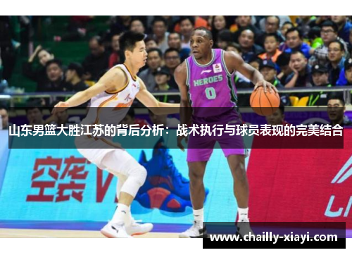 山东男篮大胜江苏的背后分析：战术执行与球员表现的完美结合