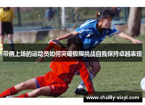 带病上场的运动员如何突破极限挑战自我保持卓越表现